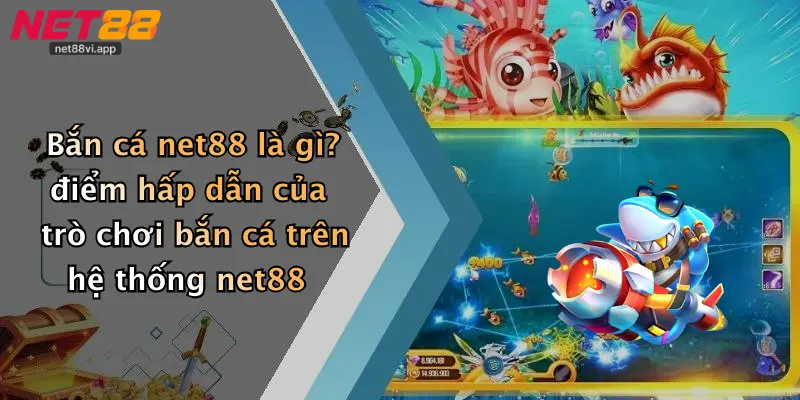 Bắn cá net88 là gì? điểm hấp dẫn của trò chơi bắn cá trên hệ thống net88