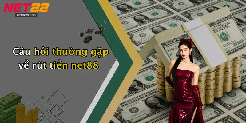 Rút Tiền Net88 3 Câu hỏi thường gặp về rút tiền net88