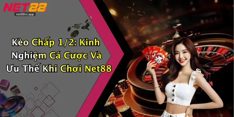 Kèo Chấp 1/2 2 Kèo Chấp 1/2: Kinh Nghiệm Cá Cược Và Ưu Thế Khi Chơi Net88