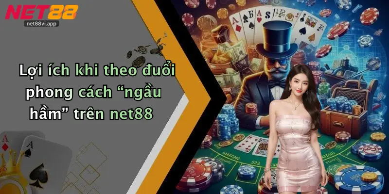 Ngầu Hầm 5 Lợi ích khi theo đuổi phong cách “ngầu hầm” trên net88