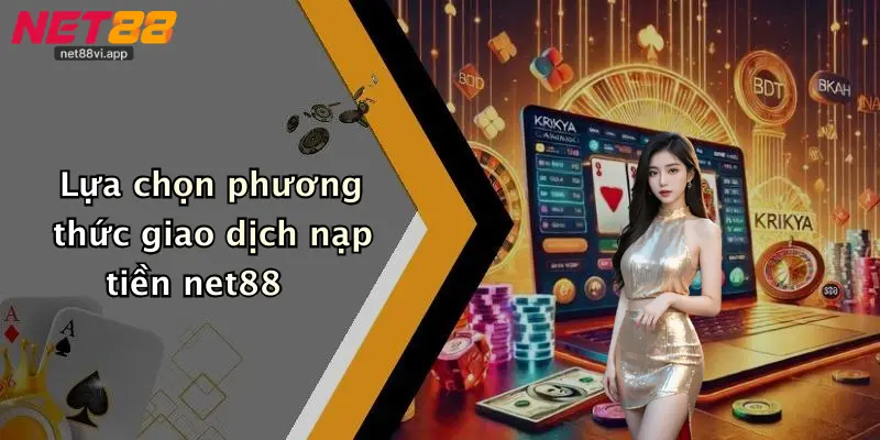 Nạp Tiền Net88 2 Lựa chọn phương thức giao dịch nạp tiền net88
