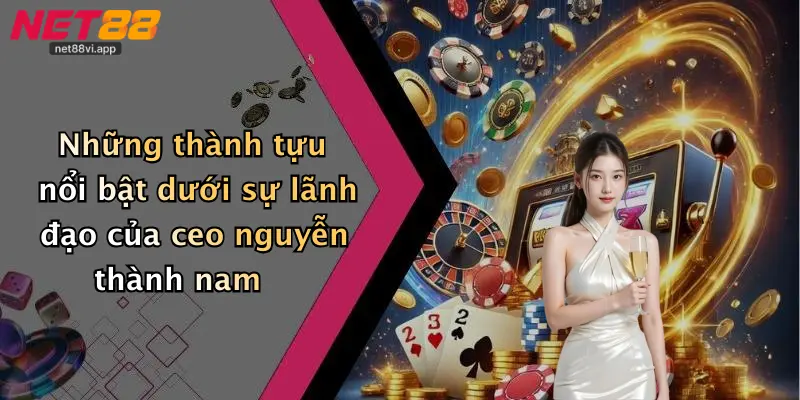CEO Nguyễn Thành Nam 3 Những thành tựu nổi bật dưới sự lãnh đạo của ceo nguyễn thành nam