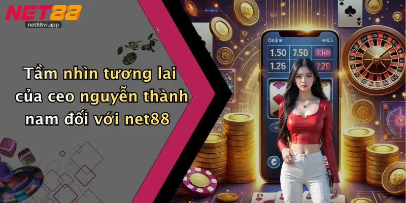 CEO Nguyễn Thành Nam 4 Tầm nhìn tương lai của ceo nguyễn thành nam đối với net88