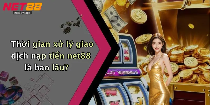 Nạp Tiền Net88 3 Thời gian xử lý giao dịch nạp tiền net88 là bao lâu?