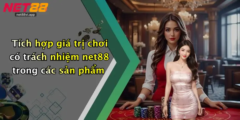 Chơi Có Trách Nhiệm Net88 3 Tích hợp giá trị chơi có trách nhiệm net88 trong các sản phẩm
